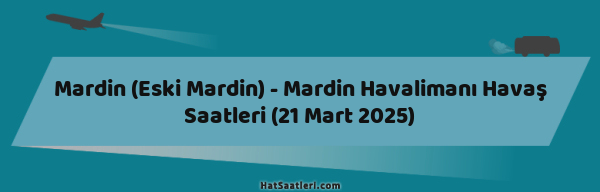 Mardin (Eski Mardin) - Mardin Havalimanı Havaş Saatleri (21 Mart 2025)